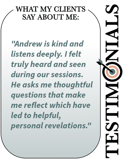 Image with text saying "Andrew is kind and listens deeply. I felt truly heard during our sessions. He asks thoughtful quesitons".