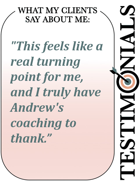 Text saying What my clients say about me: "This feels like a real turning point for me, and I truly have Andrew's coaching to thank."